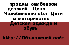 продам камбензон детский › Цена ­ 600 - Челябинская обл. Дети и материнство » Детская одежда и обувь   